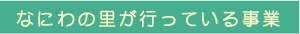 なにわの里が行っている事業
